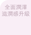 全面潤澤 滋潤感升級